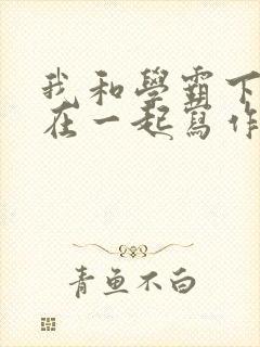 我和学霸下面连在一起写作业小说