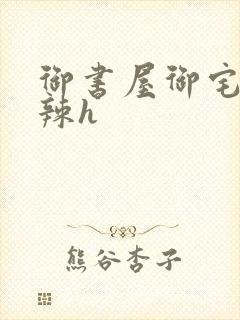 御书屋御宅屋高辣h