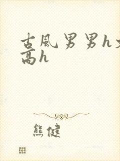 古风男男h文肉高h