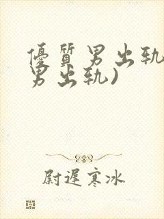 优质男出轨h(男出轨)