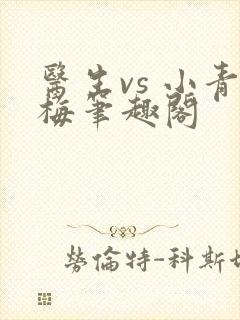 医生vs 小青梅笔趣阁