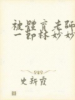 被体育老师c了一节林妙妙