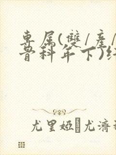 专属(双/产/骨科年下)纤仟