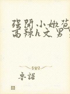 强开小嫩苞h文高辣h文男男