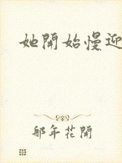 她开始慢迎迎合