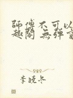 师傅不可以 笔趣阁 无弹窗