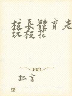 校长体育老师共玩校花