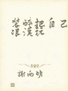 装醉把自己给流浪汉玩