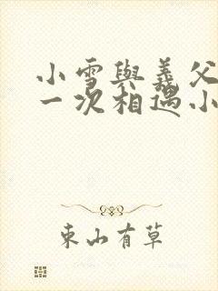 小雪与义父的第一次相遇小说