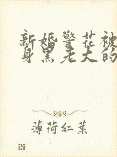 新婚警花被迫献身黑老大的小说