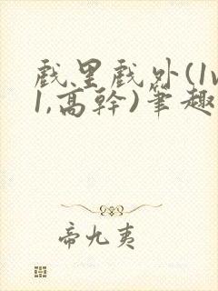 戏里戏外(1v1,高干)笔趣阁