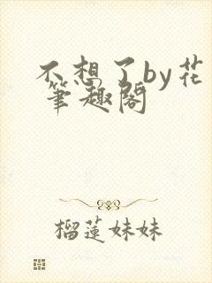 不想了by花卷 笔趣阁