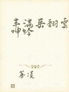 丰满岳翻云覆雨呻吟