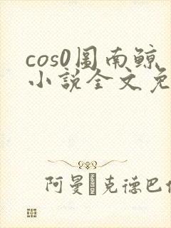 cos0图南鲸小说全文免费阅读笔趣阁