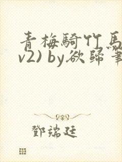 青梅骑竹马(1v2) by欲归笔趣阁