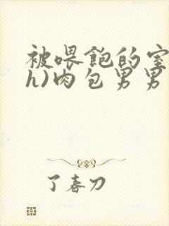 被喂饱的室友(h)肉包男男