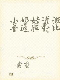 小奶娃灌溉记与普通版对比