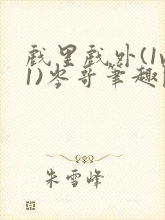 戏里戏外(1v1)岑哥笔趣阁