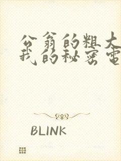 公翁的粗大放进我的秘密电影