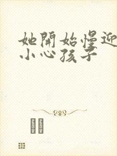 她开始慢迎迎合小心孩子