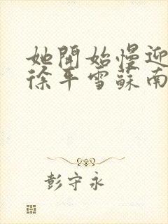 她开始慢迎迎合徐平雪苏南风