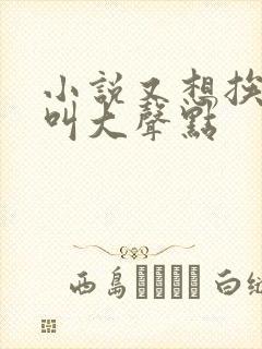 小说又想挨C了叫大声点