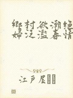 乡村欲潮绝色村妇泛滥春情下载