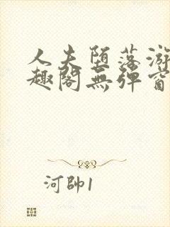 人夫堕落游戏笔趣阁无弹窗