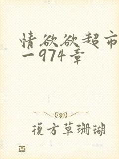 情欲欲超市之1一974章