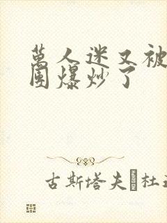 万人迷又被主角团爆炒了