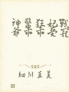 神医狂妃战神王爷乖乖受宠免费阅读