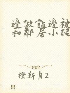 边做饭边被躁我和邻居小爬爬