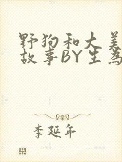 野狗和大美人的故事BY生为红蓝