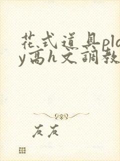 花式道具play高h文调教