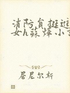 消防员挺进乖乖女h苏烨小说