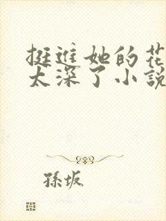 挺进她的花苞啊太深了小说