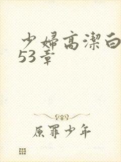 少妇高洁白义第53章