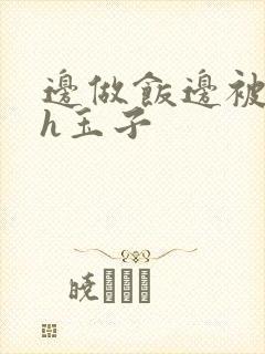 边做饭边被躁高h玉子