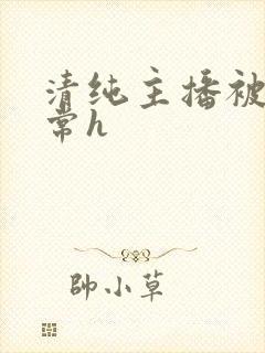 清纯主播被脔日常h