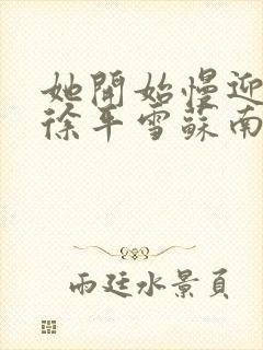 她开始慢迎迎合徐平雪苏南风