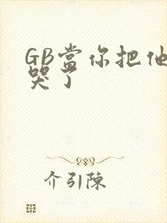 GB当你把他抄哭了