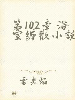 第102章 浴室缠欢小说