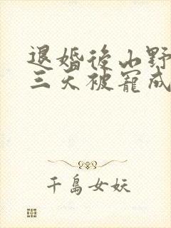 退婚后山野糙汉三天被宠成宝小说