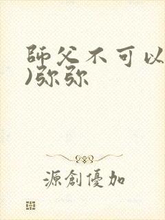 师父不可以(限)弥弥