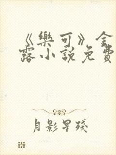 《乐可》金银花露小说免费在线阅读