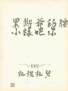 累断爷的腰by小样吧你