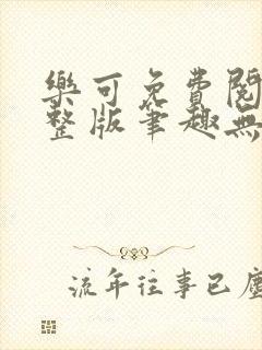 乐可免费阅读完整版笔趣无弹窗