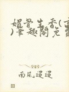 媚骨生香(高干)笔趣阁免费阅读