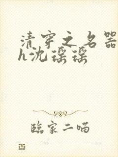 清穿之名器尤物h沈瑶瑶