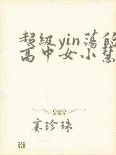 超级yin荡的高中女小慧